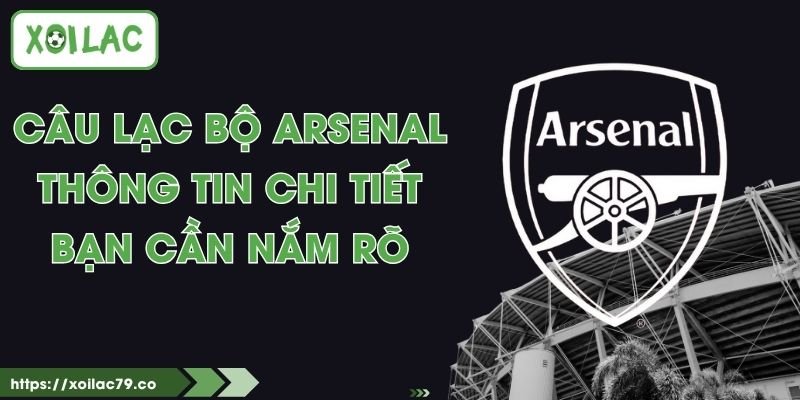 Câu Lạc Bộ Arsenal - Thông Tin Chi Tiết Bạn Cần Nắm 1 Câu Lạc Bộ Arsenal - Thông Tin Chi Tiết Bạn Cần Nắm