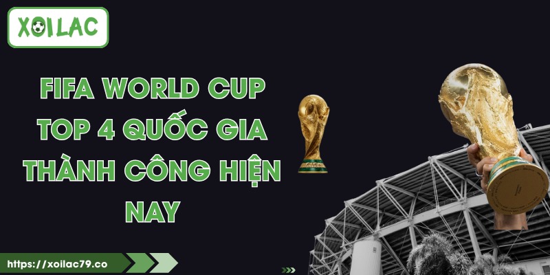 FIFA World Cup - Top 4 Quốc Gia Thành Công Hiện Nay 1 FIFA World Cup - Top 4 Quốc Gia Thành Công Hiện Nay