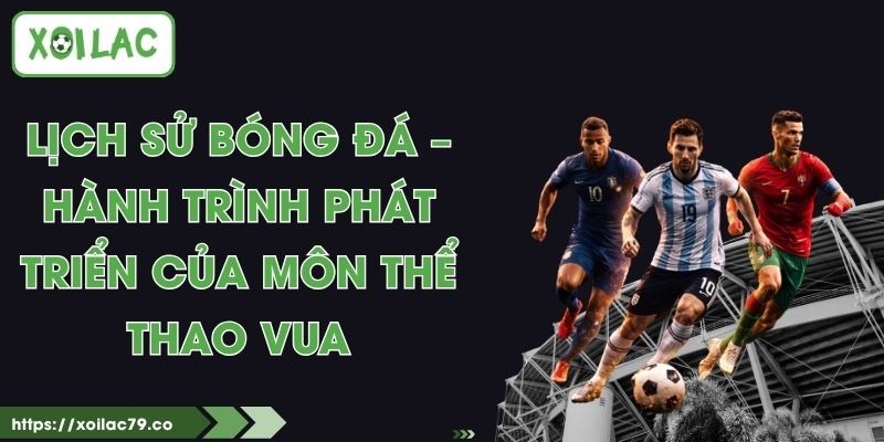 Lịch Sử Bóng Đá – Hành Trình Phát Triển Của Môn Thể Thao Vua 1 Lịch Sử Bóng Đá – Hành Trình Phát Triển Của Môn Thể Thao Vua