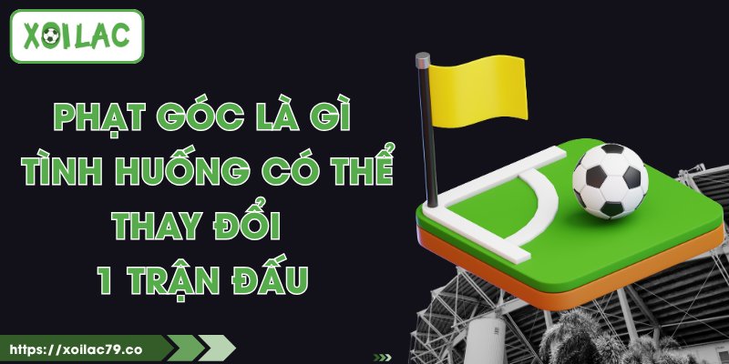 Phạt Góc Là Gì - Tình Huống Có Thể Thay Đổi 1 Trận Đấu 1 Phạt Góc Là Gì - Tình Huống Có Thể Thay Đổi 1 Trận Đấu